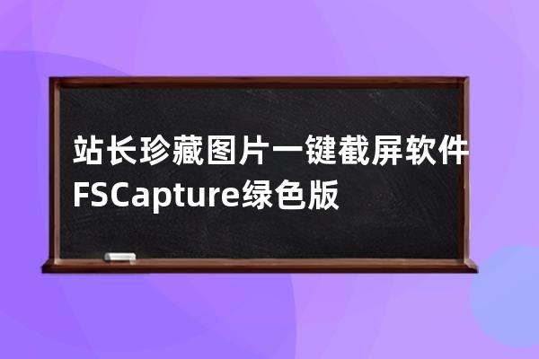 站長珍藏 圖片一鍵截屏軟件 FSCapture綠色版V9.0截圖軟件