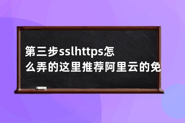 第三步 ssl https怎么弄的 這里推薦阿里云的免費(fèi)證書
