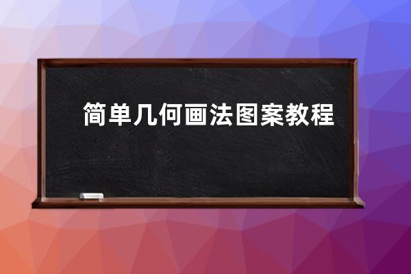 簡單幾何畫法圖案教程、簡單的幾何圖形畫法教程