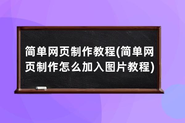 簡單網頁制作教程(簡單網頁制作怎么加入圖片教程)