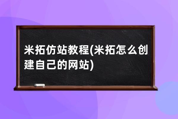 米拓仿站教程(米拓怎么創建自己的網站)