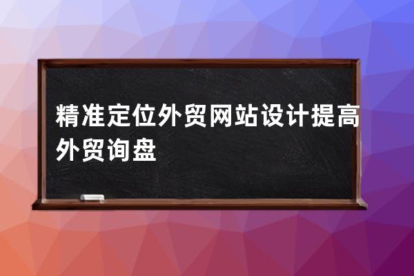 精準定位外貿(mào)網(wǎng)站設計提高外貿(mào)詢盤