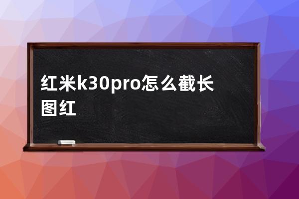 紅米k30pro怎么截長圖?紅米k30截長圖教程 