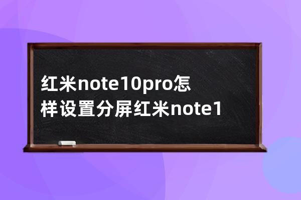 紅米note10pro怎樣設置分屏?紅米note10pro設置分屏方法介紹 