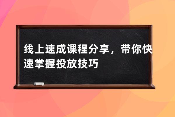 線上速成課程分享，帶你快速掌握投放技巧 
