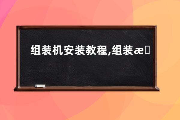 組裝機安裝教程,組裝機裝機教程視頻