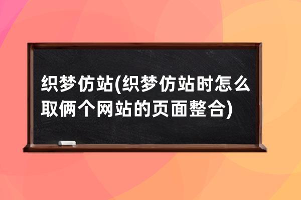 織夢 仿站(織夢仿站時怎么取倆個網(wǎng)站的頁面整合)