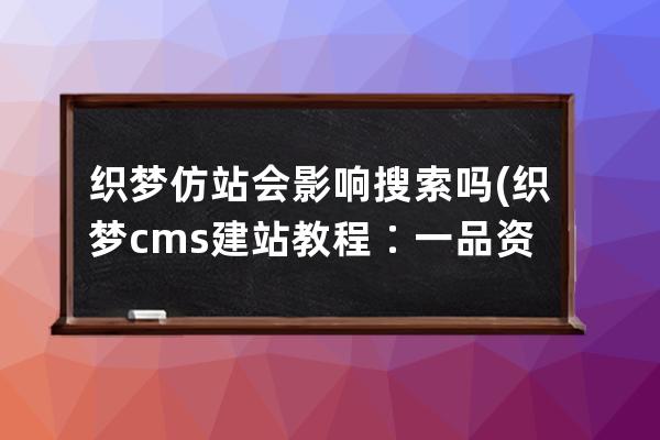 織夢仿站會影響搜索嗎(織夢cms建站教程∶一品資源)