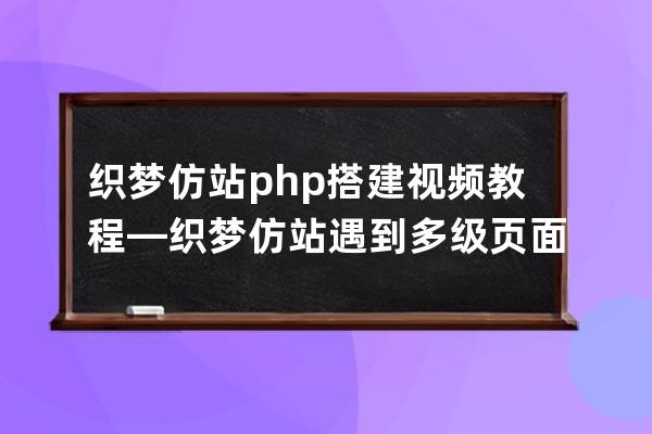 織夢仿站php搭建視頻教程—織夢仿站遇到多級頁面怎么辦