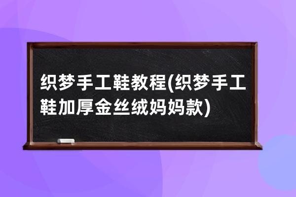 織夢手工鞋教程(織夢手工鞋加厚金絲絨媽媽款)