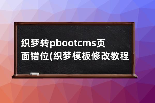 織夢轉(zhuǎn)pbootcms頁面錯位(織夢模板修改教程)