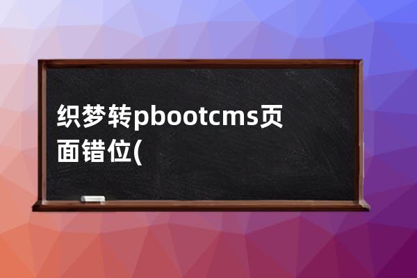 織夢轉(zhuǎn)pbootcms頁面錯位(織夢模板修改教程)