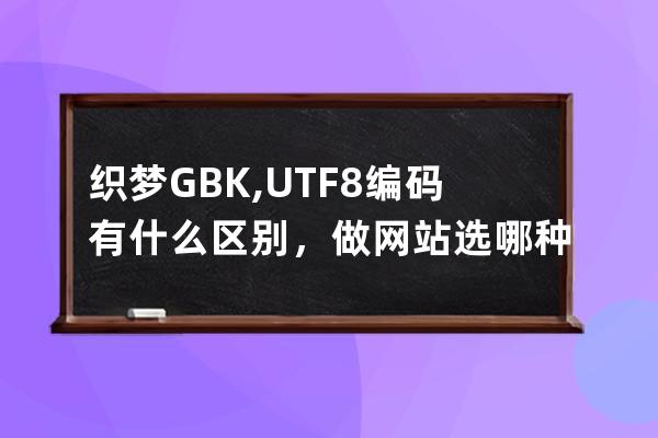 織夢GBK,UTF8編碼有什么區別，做網站選哪種編碼好？