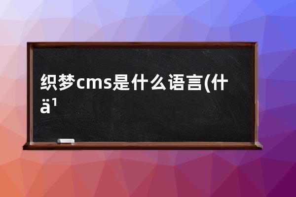 織夢(mèng)cms是什么語(yǔ)言(什么編程語(yǔ)言開(kāi)發(fā)織夢(mèng)cms？)