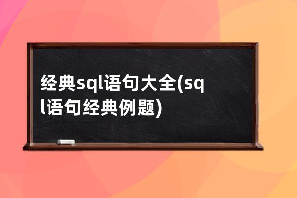 經典sql語句大全(sql語句經典例題)