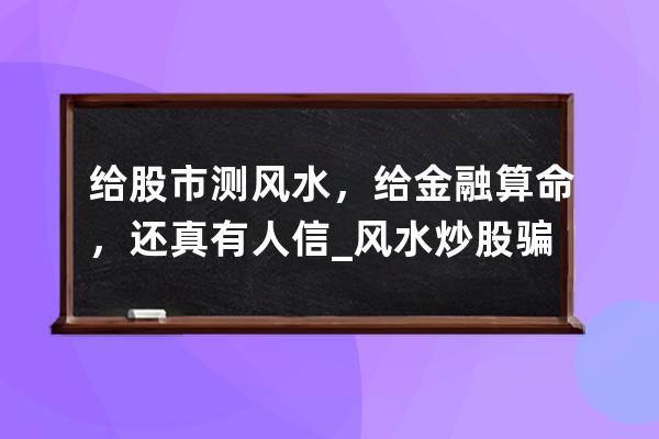 給股市測風(fēng)水，給金融算命，還真有人信_風(fēng)水炒股騙局 