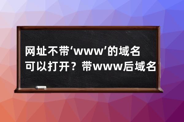 網址不帶‘www’的域名可以打開？帶www后域名打不開的原因