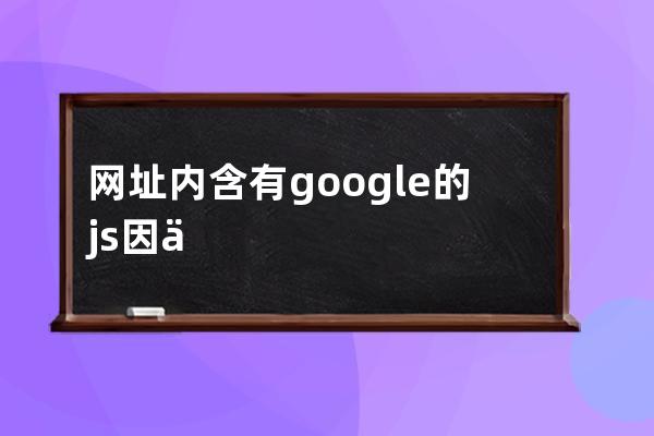 網(wǎng)址內(nèi)含有g(shù)oogle的js因?yàn)閲?guó)內(nèi)無(wú)法訪問(wèn)google怎么辦