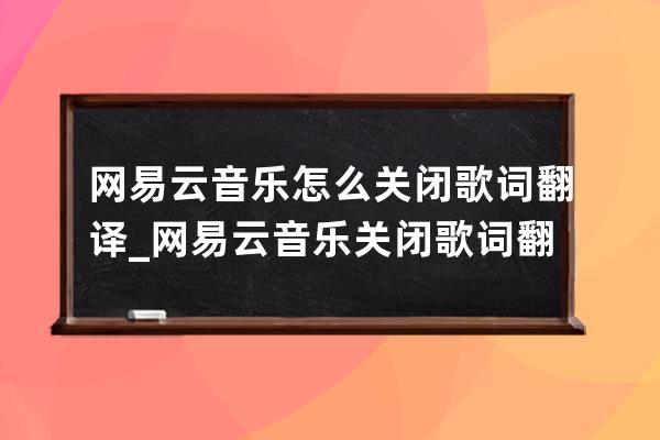 網(wǎng)易云音樂(lè)怎么關(guān)閉歌詞翻譯_網(wǎng)易云音樂(lè)關(guān)閉歌詞翻譯操作步驟 