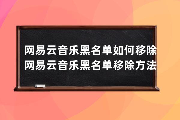 網易云音樂黑名單如何移除網易云音樂黑名單移除方法 