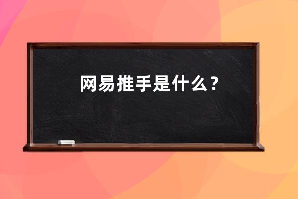 網(wǎng)易推手是什么？ 