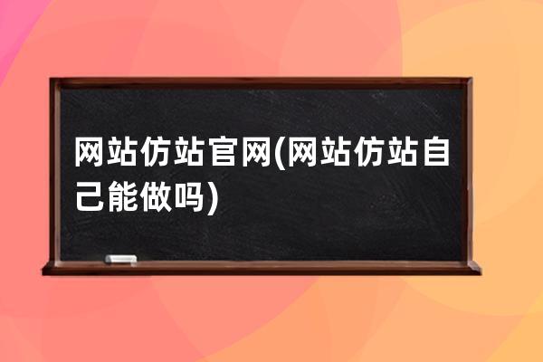 網(wǎng)站仿站官網(wǎng)(網(wǎng)站仿站自己能做嗎)