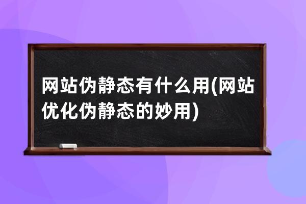 網站偽靜態有什么用(網站優化偽靜態的妙用)