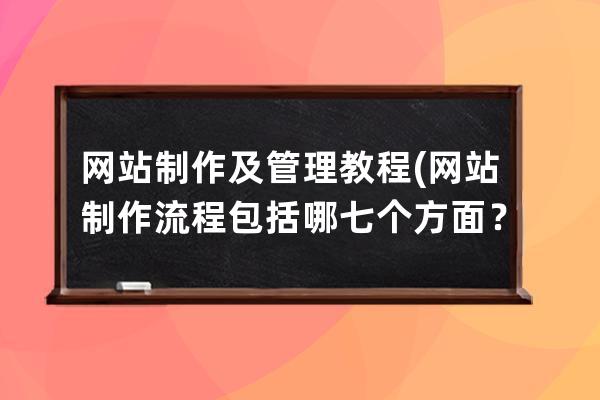 網(wǎng)站制作及管理教程(網(wǎng)站制作流程包括哪七個方面？)