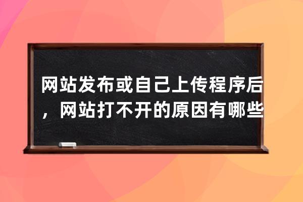 網站發(fā)布或自己上傳程序后，網站打不開的原因有哪些？