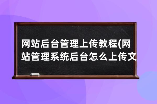網(wǎng)站后臺管理上傳教程(網(wǎng)站管理系統(tǒng)后臺怎么上傳文件)