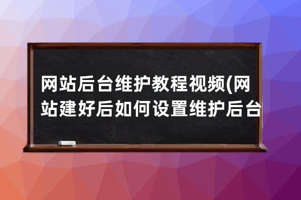 網站后臺維護教程視頻(網站建好后如何設置維護后臺)