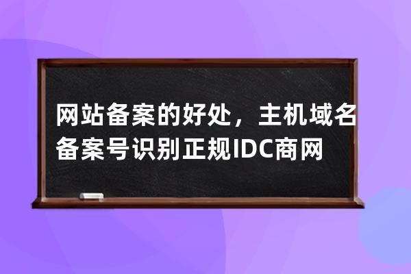 網(wǎng)站備案的好處，主機(jī)域名備案號(hào)識(shí)別正規(guī)IDC商網(wǎng)站！