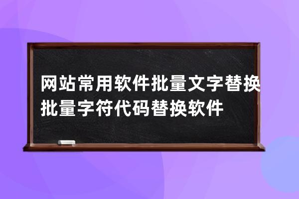 網站常用軟件批量文字替換 批量字符代碼替換軟件