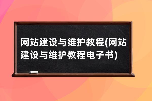 網(wǎng)站建設與維護教程(網(wǎng)站建設與維護教程電子書)