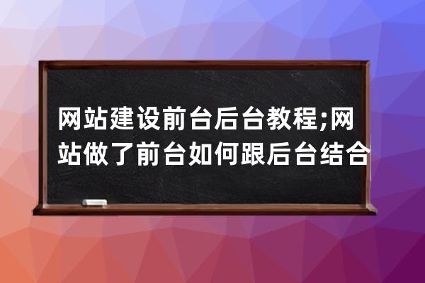 網站建設前臺后臺教程;網站做了前臺如何跟后臺結合