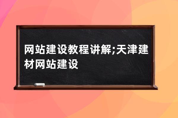 網站建設教程講解;天津建材網站建設