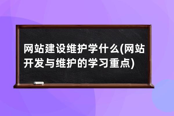 網站建設維護學什么(網站開發與維護的學習重點)
