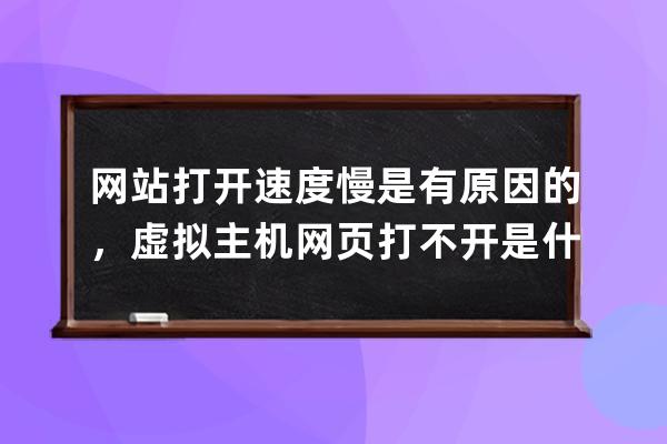 網站打開速度慢是有原因的，虛擬主機網頁打不開是什么原因呢？