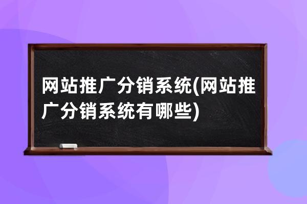 網(wǎng)站推廣分銷系統(tǒng)(網(wǎng)站推廣分銷系統(tǒng)有哪些)