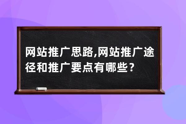 網站推廣思路,網站推廣途徑和推廣要點有哪些？