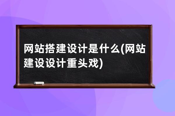 網站搭建設計 是什么(網站建設設計重頭戲)