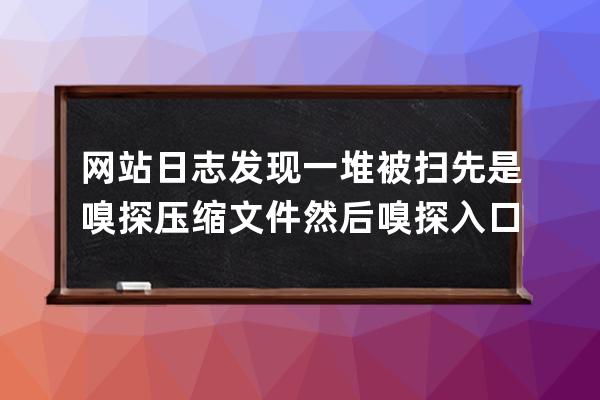 網站日志發現一堆被掃 先是嗅探壓縮文件 然后嗅探入口 漏洞天呢