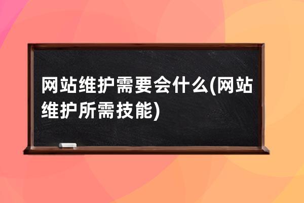 網站維護需要會什么(網站維護所需技能)