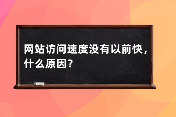 網(wǎng)站訪問速度沒有以前快，什么原因？
