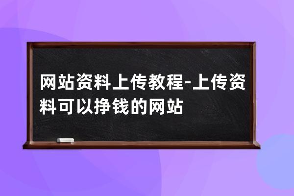 網(wǎng)站資料上傳教程-上傳資料可以?huà)赍X(qián)的網(wǎng)站