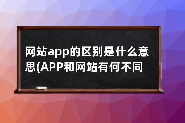 網站app的區別是什么意思(APP和網站有何不同？新手必看！)