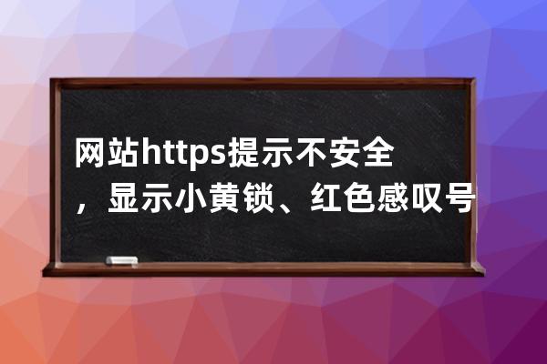 網(wǎng)站https提示不安全，顯示小黃鎖、紅色感嘆號(hào)的解決方法