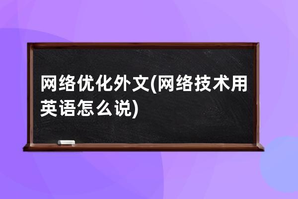 網(wǎng)絡(luò)優(yōu)化外文(網(wǎng)絡(luò)技術(shù)用英語怎么說)