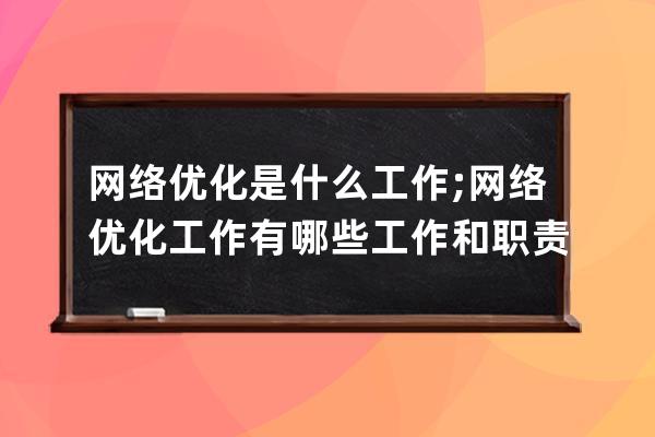 網絡優化是什么工作;網絡優化工作有哪些工作和職責？