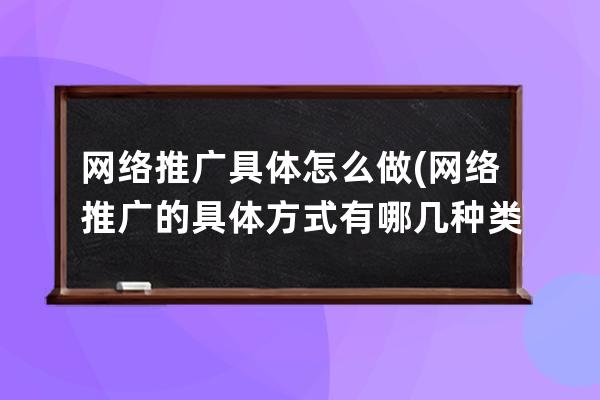網絡推廣具體怎么做(網絡推廣的具體方式有哪幾種類型)